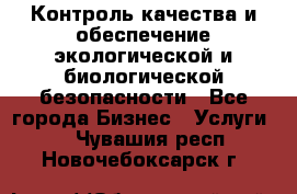 Контроль качества и обеспечение экологической и биологической безопасности - Все города Бизнес » Услуги   . Чувашия респ.,Новочебоксарск г.